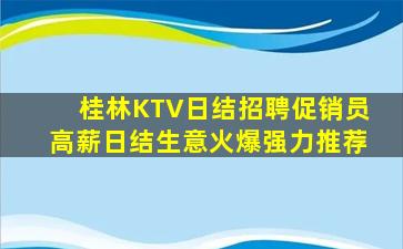 桂林KTV日结招聘促销员高薪日结生意火爆强力推荐